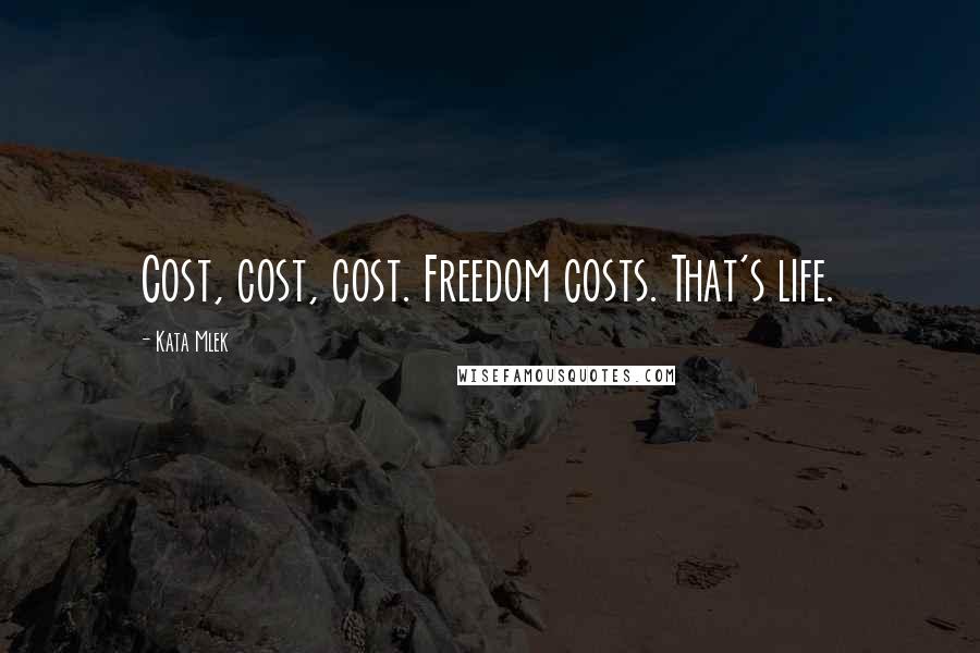Kata Mlek Quotes: Cost, cost, cost. Freedom costs. That's life.