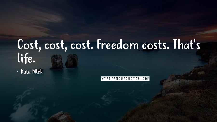 Kata Mlek Quotes: Cost, cost, cost. Freedom costs. That's life.