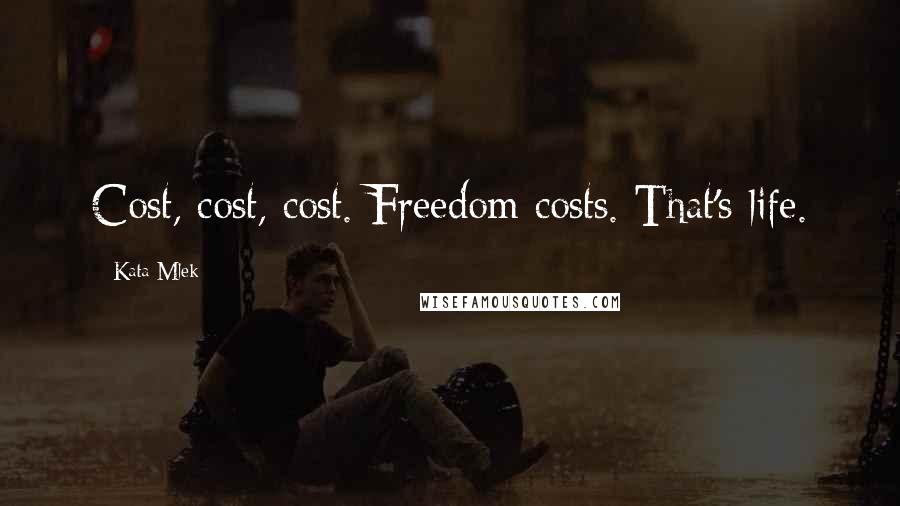 Kata Mlek Quotes: Cost, cost, cost. Freedom costs. That's life.