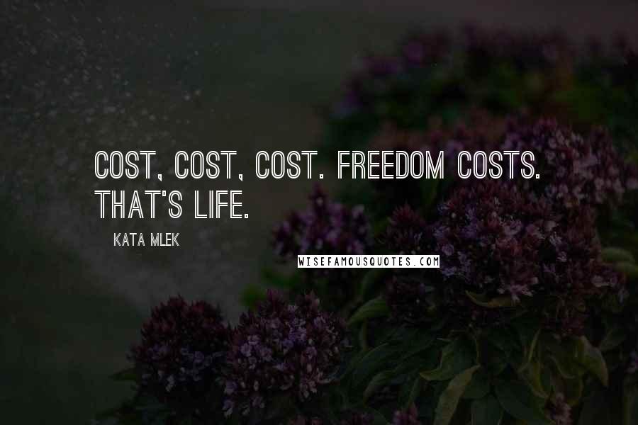 Kata Mlek Quotes: Cost, cost, cost. Freedom costs. That's life.