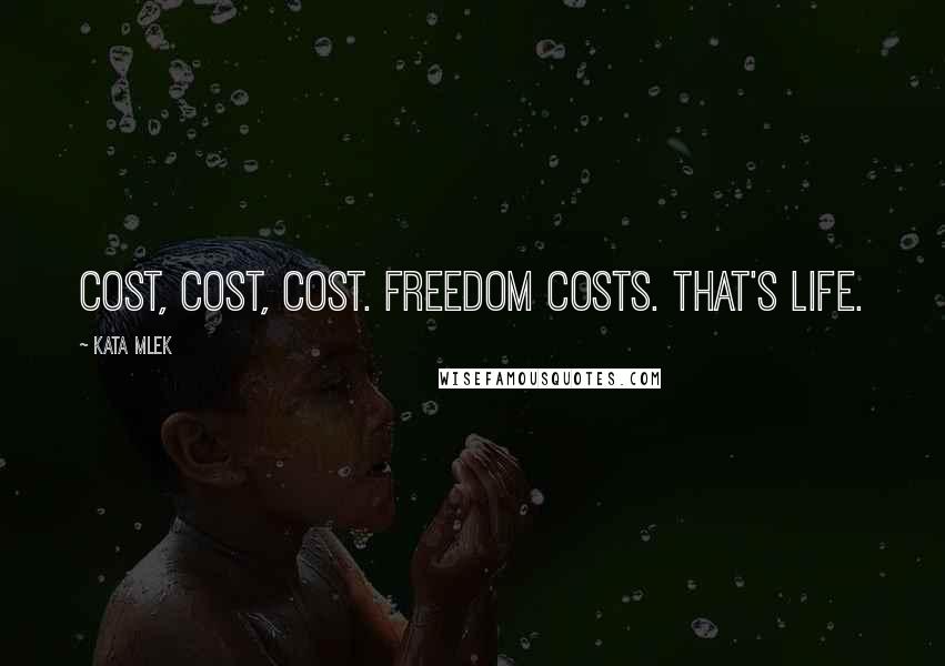 Kata Mlek Quotes: Cost, cost, cost. Freedom costs. That's life.