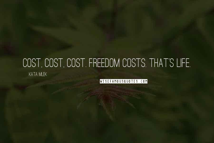 Kata Mlek Quotes: Cost, cost, cost. Freedom costs. That's life.