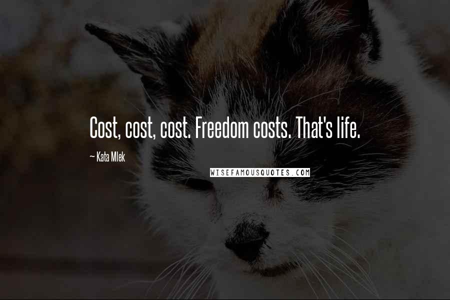 Kata Mlek Quotes: Cost, cost, cost. Freedom costs. That's life.