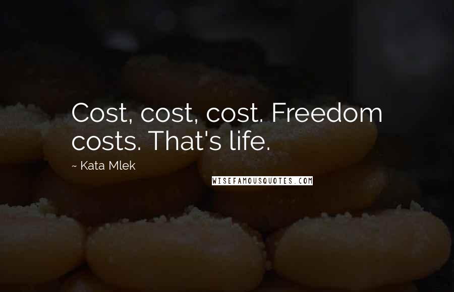 Kata Mlek Quotes: Cost, cost, cost. Freedom costs. That's life.