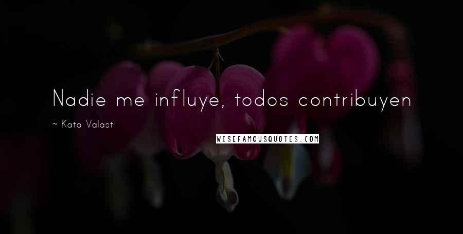 Kata Valast Quotes: Nadie me influye, todos contribuyen