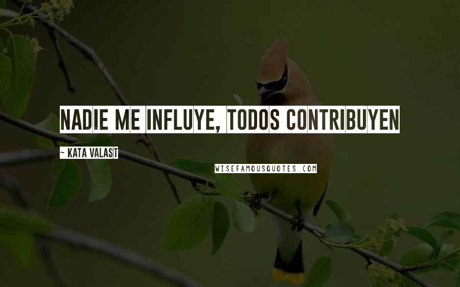 Kata Valast Quotes: Nadie me influye, todos contribuyen