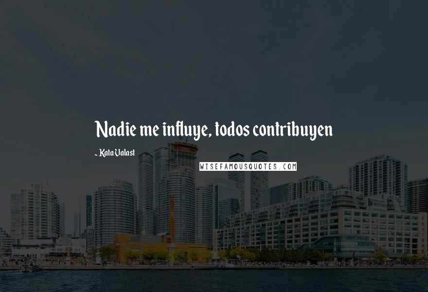 Kata Valast Quotes: Nadie me influye, todos contribuyen