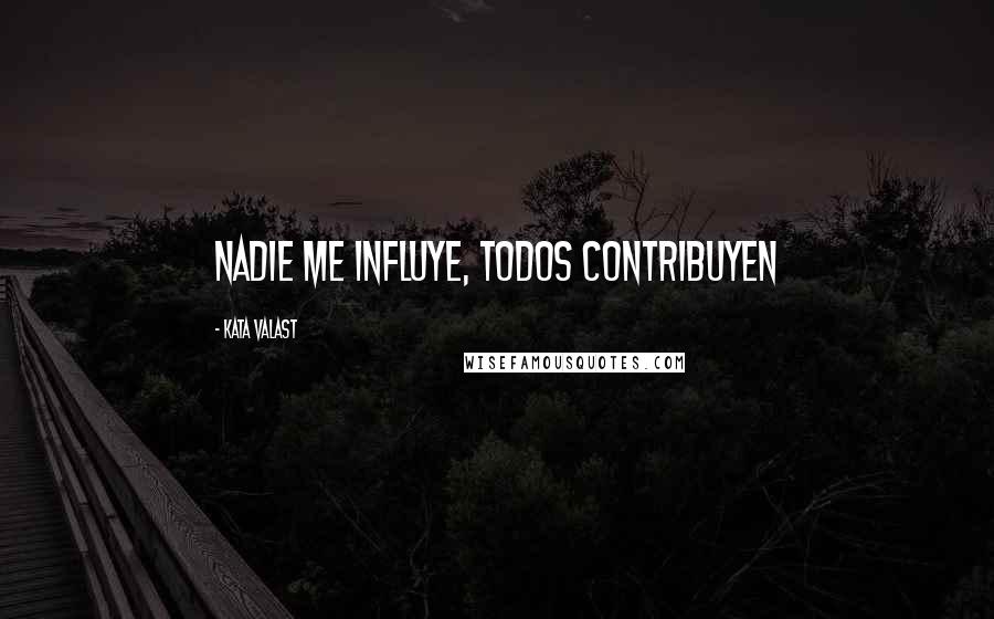 Kata Valast Quotes: Nadie me influye, todos contribuyen