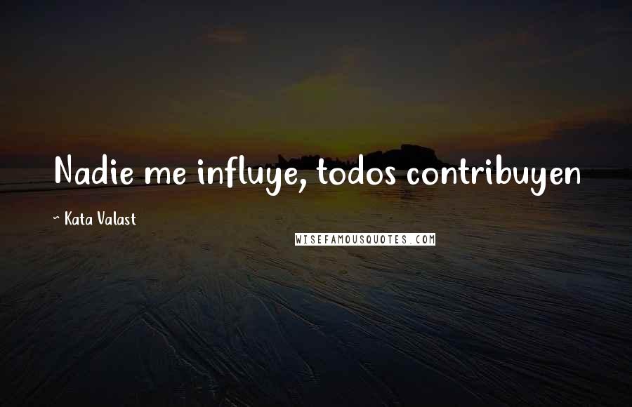 Kata Valast Quotes: Nadie me influye, todos contribuyen