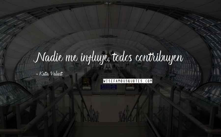 Kata Valast Quotes: Nadie me influye, todos contribuyen