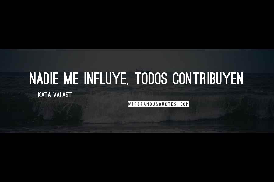 Kata Valast Quotes: Nadie me influye, todos contribuyen