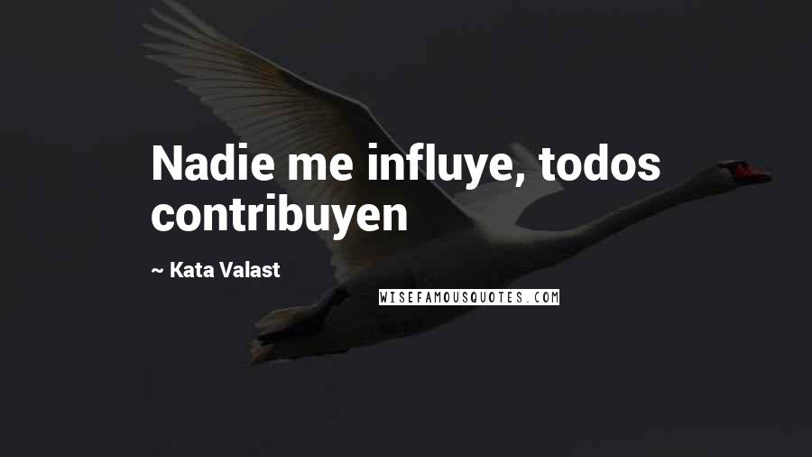 Kata Valast Quotes: Nadie me influye, todos contribuyen