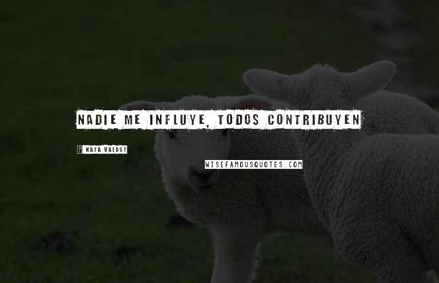 Kata Valast Quotes: Nadie me influye, todos contribuyen