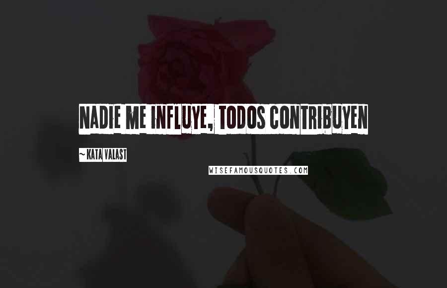 Kata Valast Quotes: Nadie me influye, todos contribuyen