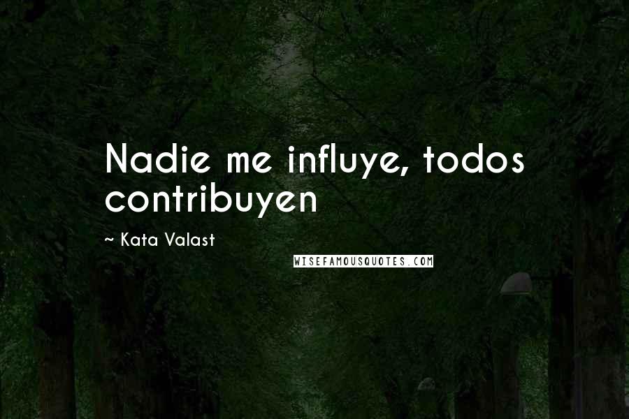 Kata Valast Quotes: Nadie me influye, todos contribuyen