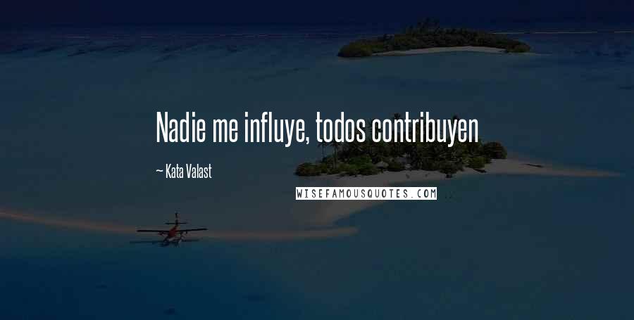 Kata Valast Quotes: Nadie me influye, todos contribuyen