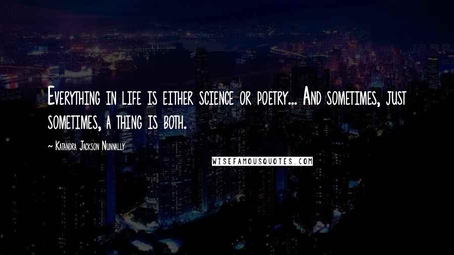 Katandra Jackson Nunnally Quotes: Everything in life is either science or poetry... And sometimes, just sometimes, a thing is both.