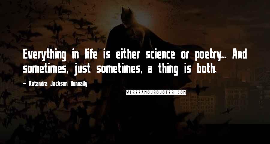 Katandra Jackson Nunnally Quotes: Everything in life is either science or poetry... And sometimes, just sometimes, a thing is both.