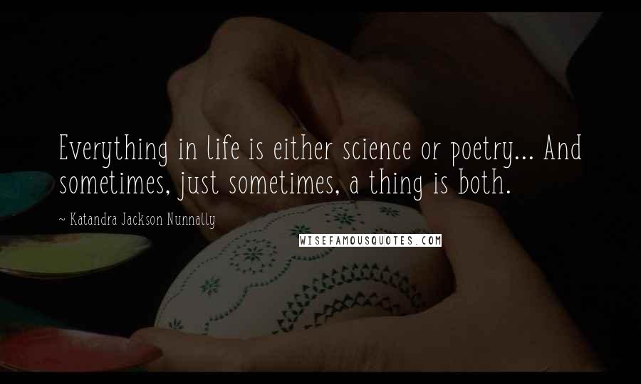 Katandra Jackson Nunnally Quotes: Everything in life is either science or poetry... And sometimes, just sometimes, a thing is both.