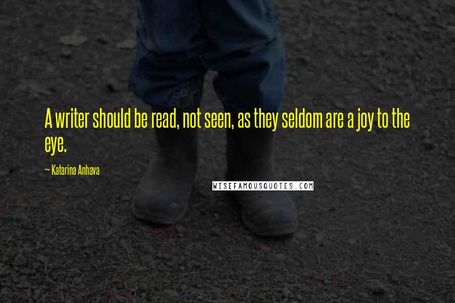 Katarina Anhava Quotes: A writer should be read, not seen, as they seldom are a joy to the eye.