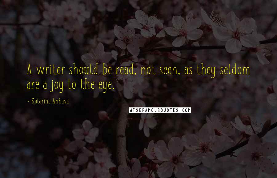 Katarina Anhava Quotes: A writer should be read, not seen, as they seldom are a joy to the eye.