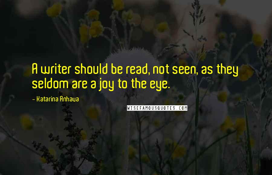 Katarina Anhava Quotes: A writer should be read, not seen, as they seldom are a joy to the eye.