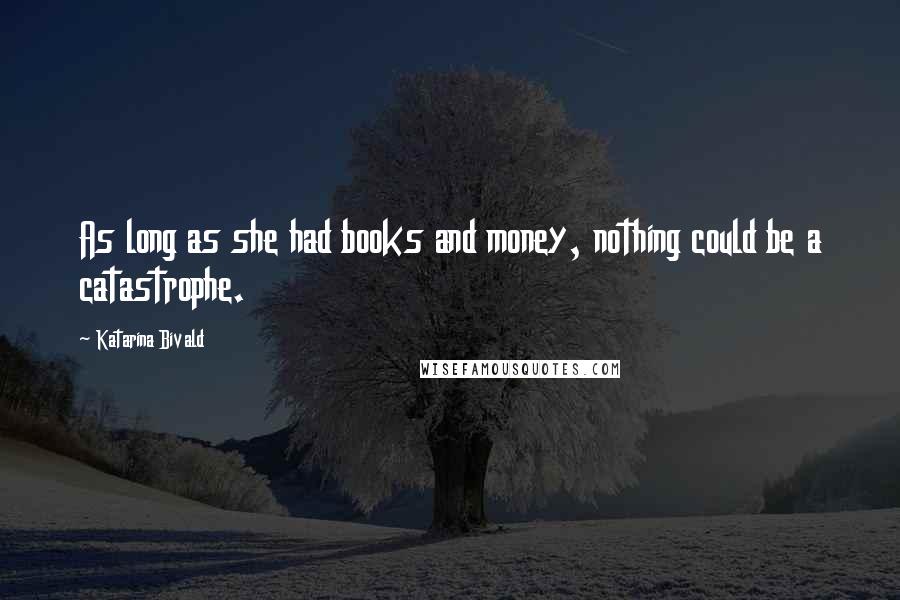Katarina Bivald Quotes: As long as she had books and money, nothing could be a catastrophe.