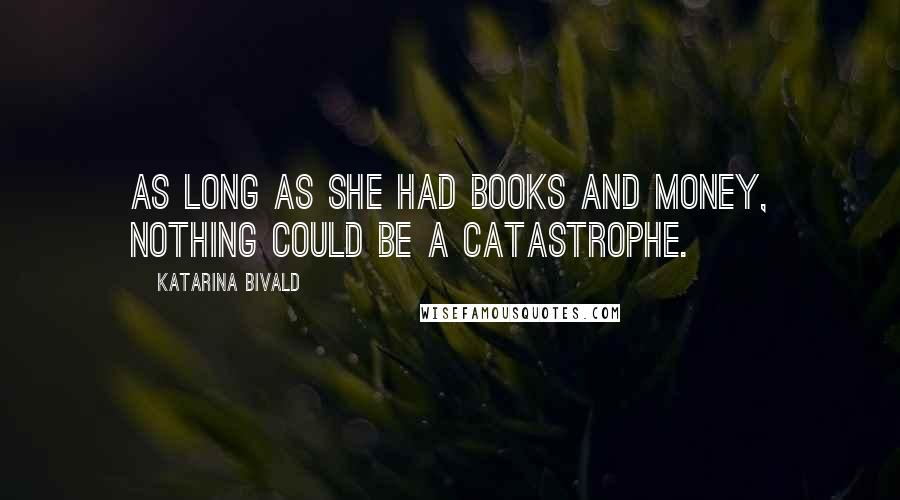 Katarina Bivald Quotes: As long as she had books and money, nothing could be a catastrophe.
