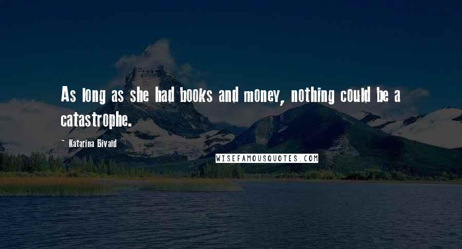 Katarina Bivald Quotes: As long as she had books and money, nothing could be a catastrophe.