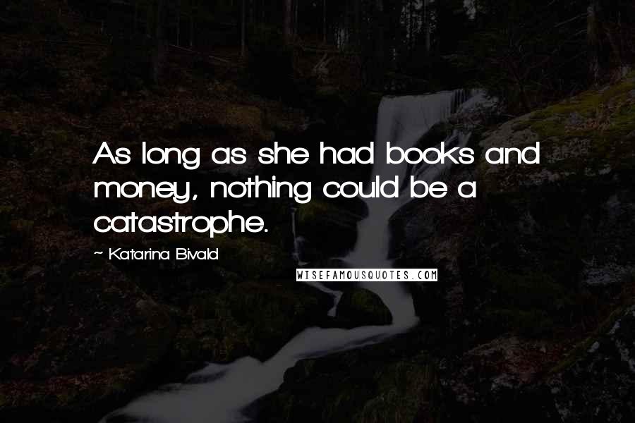 Katarina Bivald Quotes: As long as she had books and money, nothing could be a catastrophe.
