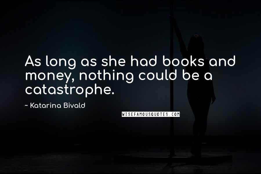 Katarina Bivald Quotes: As long as she had books and money, nothing could be a catastrophe.