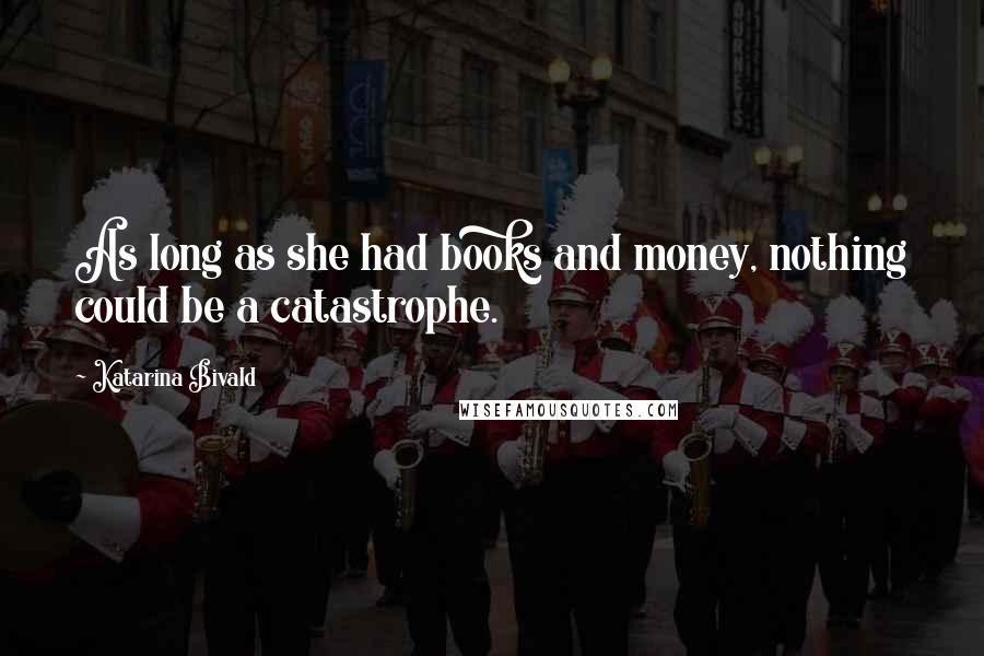 Katarina Bivald Quotes: As long as she had books and money, nothing could be a catastrophe.