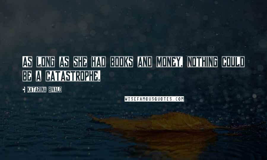 Katarina Bivald Quotes: As long as she had books and money, nothing could be a catastrophe.