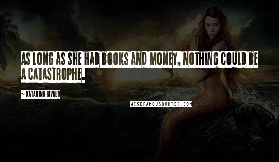 Katarina Bivald Quotes: As long as she had books and money, nothing could be a catastrophe.