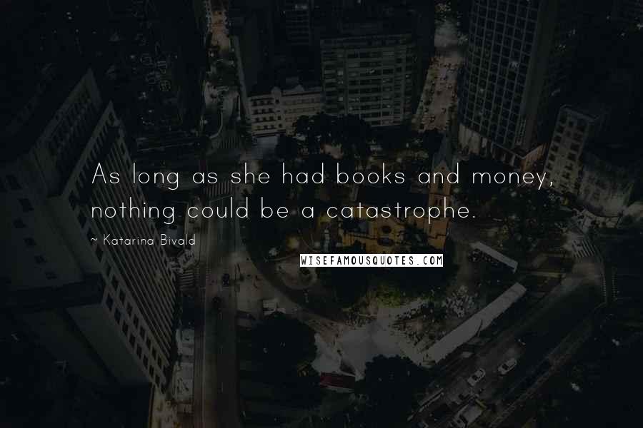 Katarina Bivald Quotes: As long as she had books and money, nothing could be a catastrophe.
