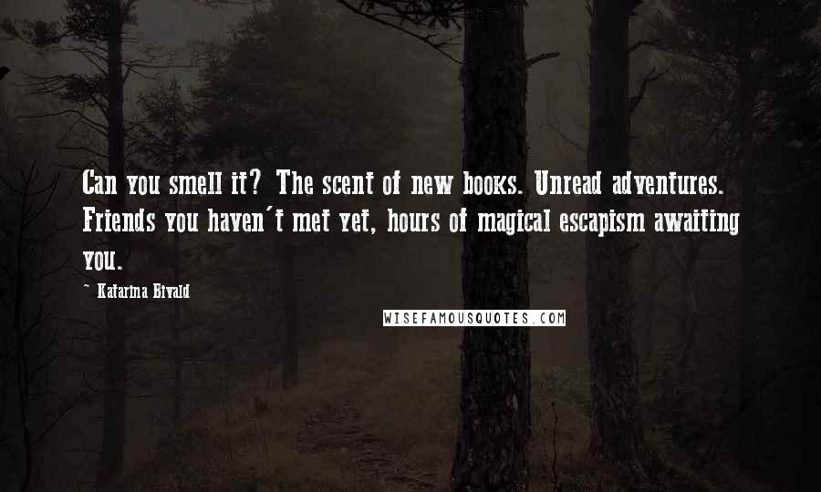Katarina Bivald Quotes: Can you smell it? The scent of new books. Unread adventures. Friends you haven't met yet, hours of magical escapism awaiting you.