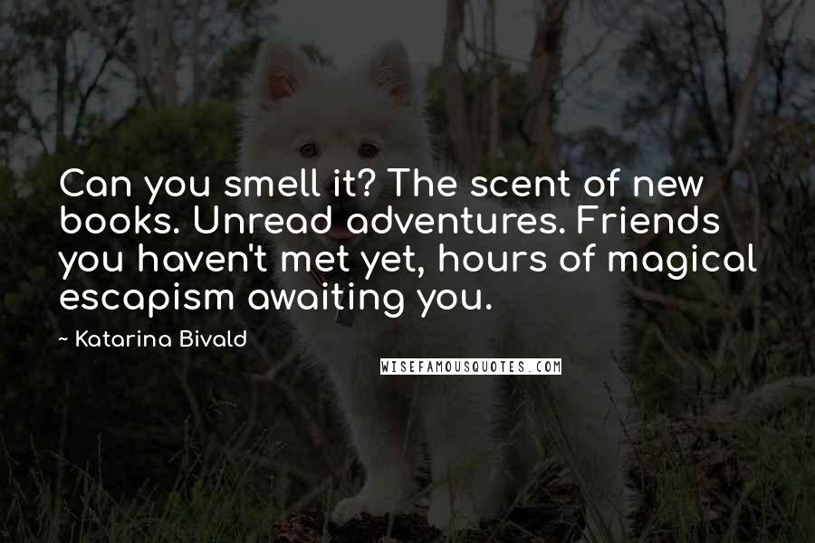Katarina Bivald Quotes: Can you smell it? The scent of new books. Unread adventures. Friends you haven't met yet, hours of magical escapism awaiting you.