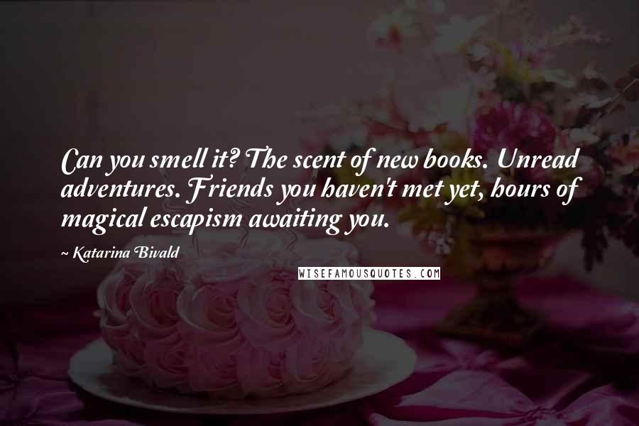 Katarina Bivald Quotes: Can you smell it? The scent of new books. Unread adventures. Friends you haven't met yet, hours of magical escapism awaiting you.