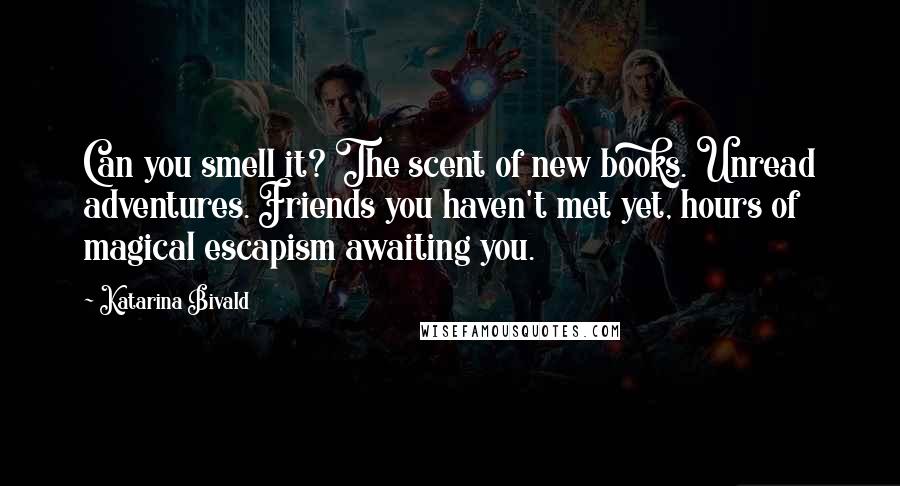Katarina Bivald Quotes: Can you smell it? The scent of new books. Unread adventures. Friends you haven't met yet, hours of magical escapism awaiting you.