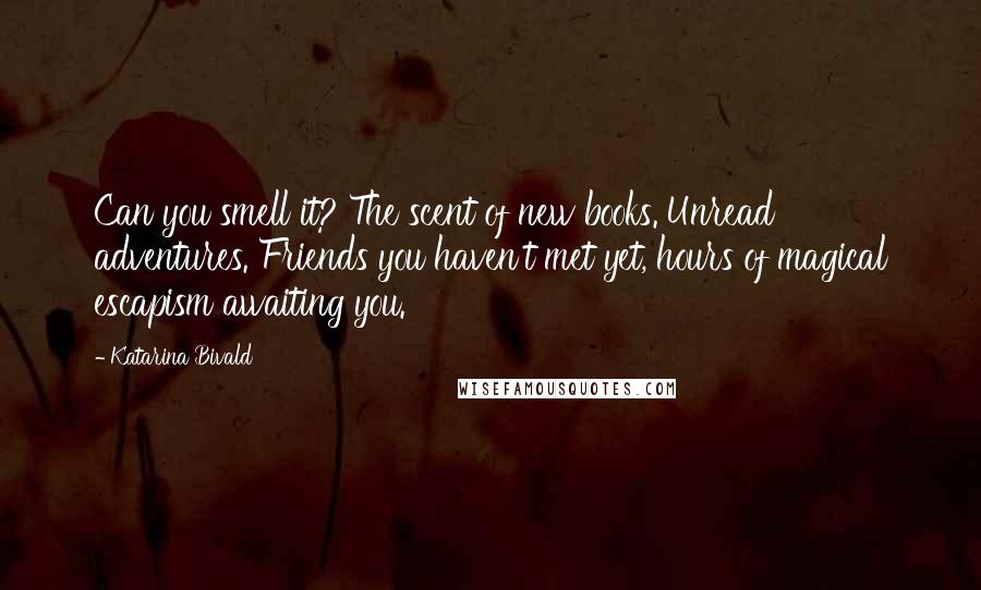 Katarina Bivald Quotes: Can you smell it? The scent of new books. Unread adventures. Friends you haven't met yet, hours of magical escapism awaiting you.