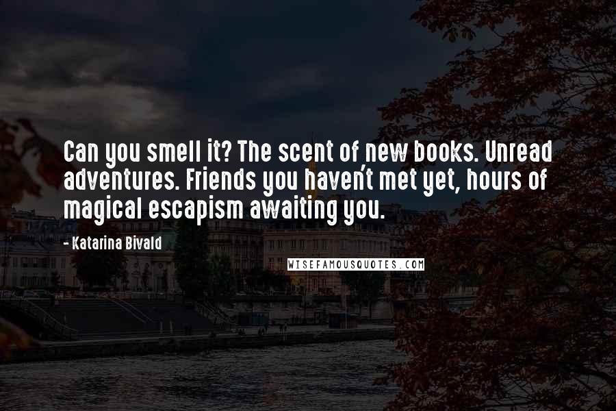 Katarina Bivald Quotes: Can you smell it? The scent of new books. Unread adventures. Friends you haven't met yet, hours of magical escapism awaiting you.