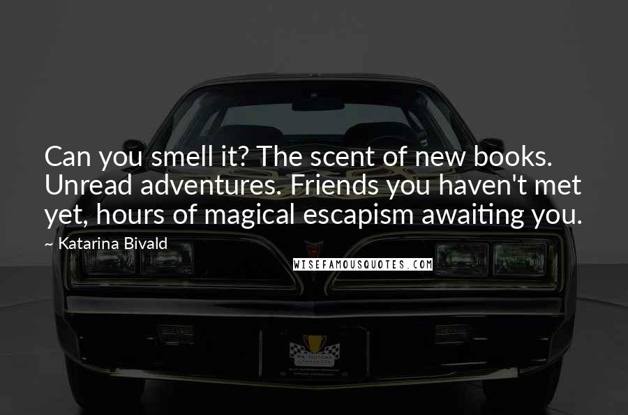 Katarina Bivald Quotes: Can you smell it? The scent of new books. Unread adventures. Friends you haven't met yet, hours of magical escapism awaiting you.
