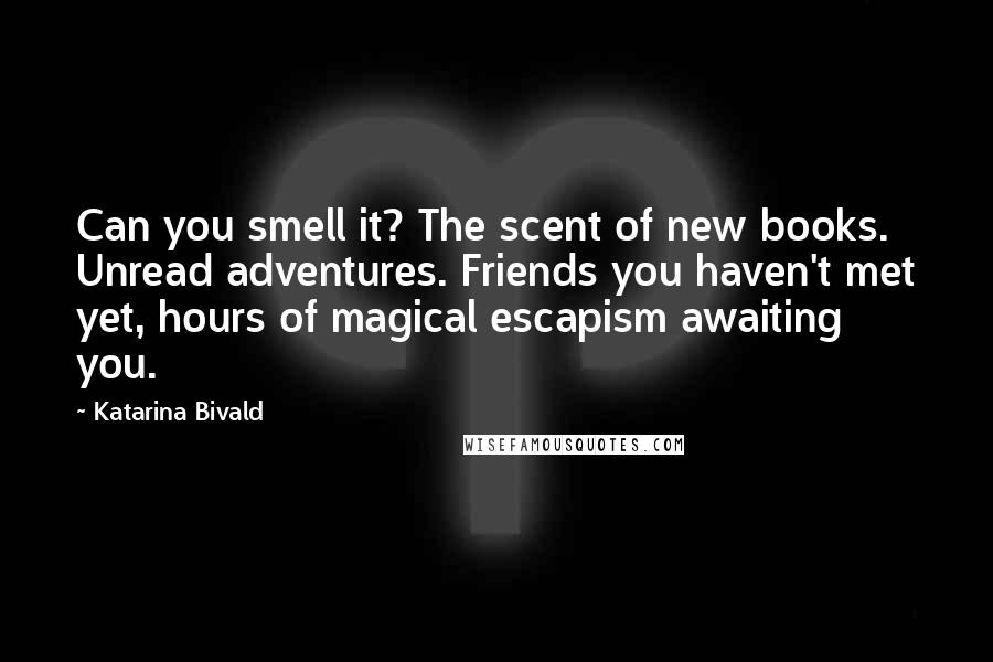 Katarina Bivald Quotes: Can you smell it? The scent of new books. Unread adventures. Friends you haven't met yet, hours of magical escapism awaiting you.