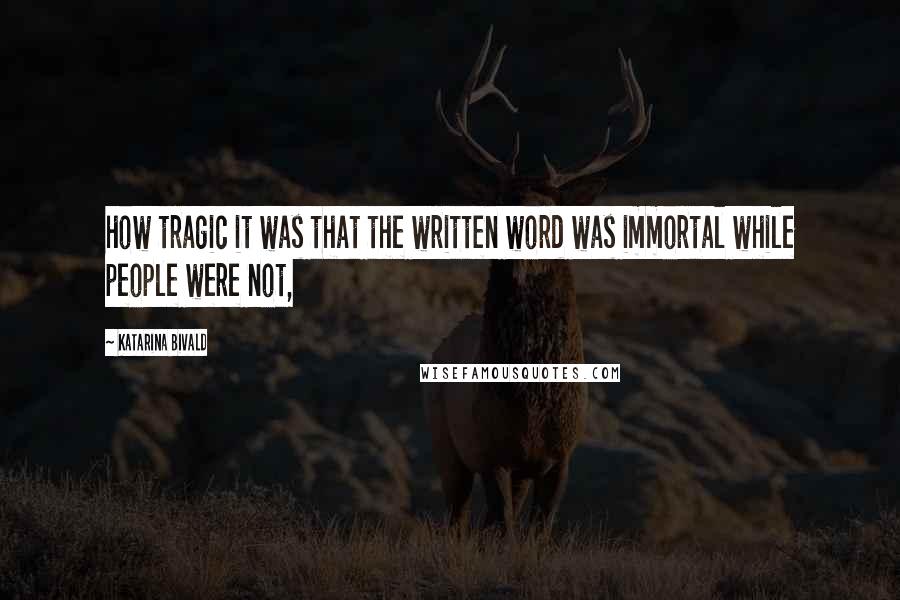 Katarina Bivald Quotes: how tragic it was that the written word was immortal while people were not,