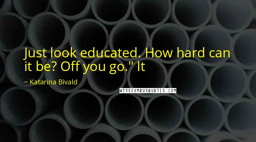 Katarina Bivald Quotes: Just look educated. How hard can it be? Off you go." It