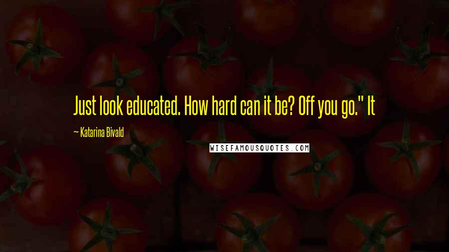 Katarina Bivald Quotes: Just look educated. How hard can it be? Off you go." It