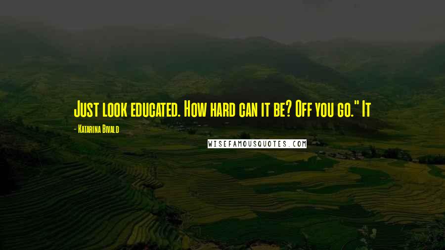 Katarina Bivald Quotes: Just look educated. How hard can it be? Off you go." It
