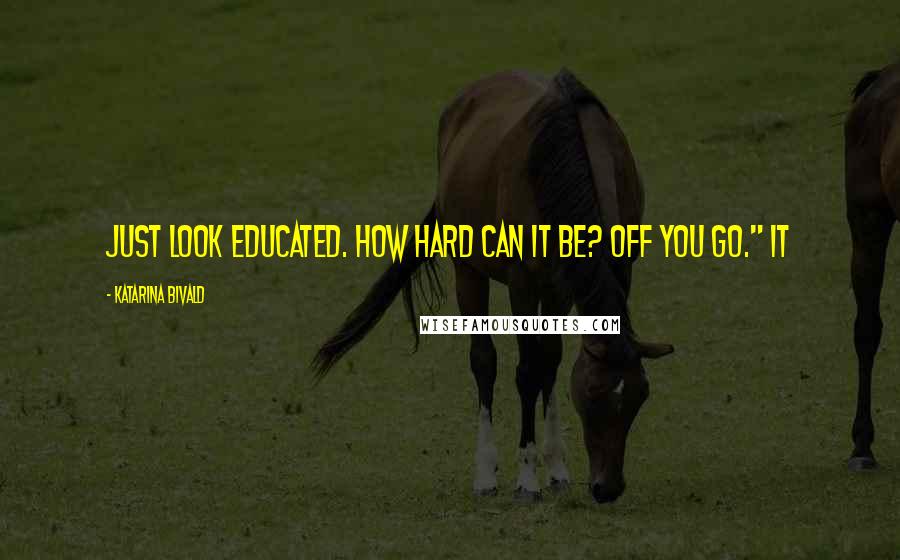 Katarina Bivald Quotes: Just look educated. How hard can it be? Off you go." It