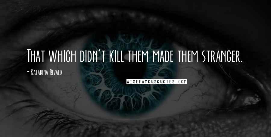 Katarina Bivald Quotes: That which didn't kill them made them stranger.