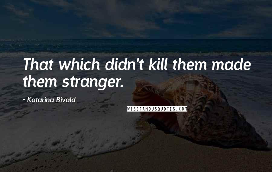 Katarina Bivald Quotes: That which didn't kill them made them stranger.